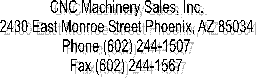 CNC Machinery Sales, Inc.  2430 East Monroe Street Phoenix, AZ 85034  Phone (602) 244-1507  Fax (602) 244-1567